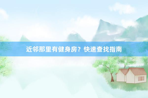 近邻那里有健身房？快速查找指南
