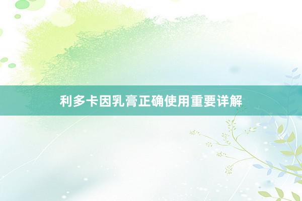 利多卡因乳膏正确使用重要详解